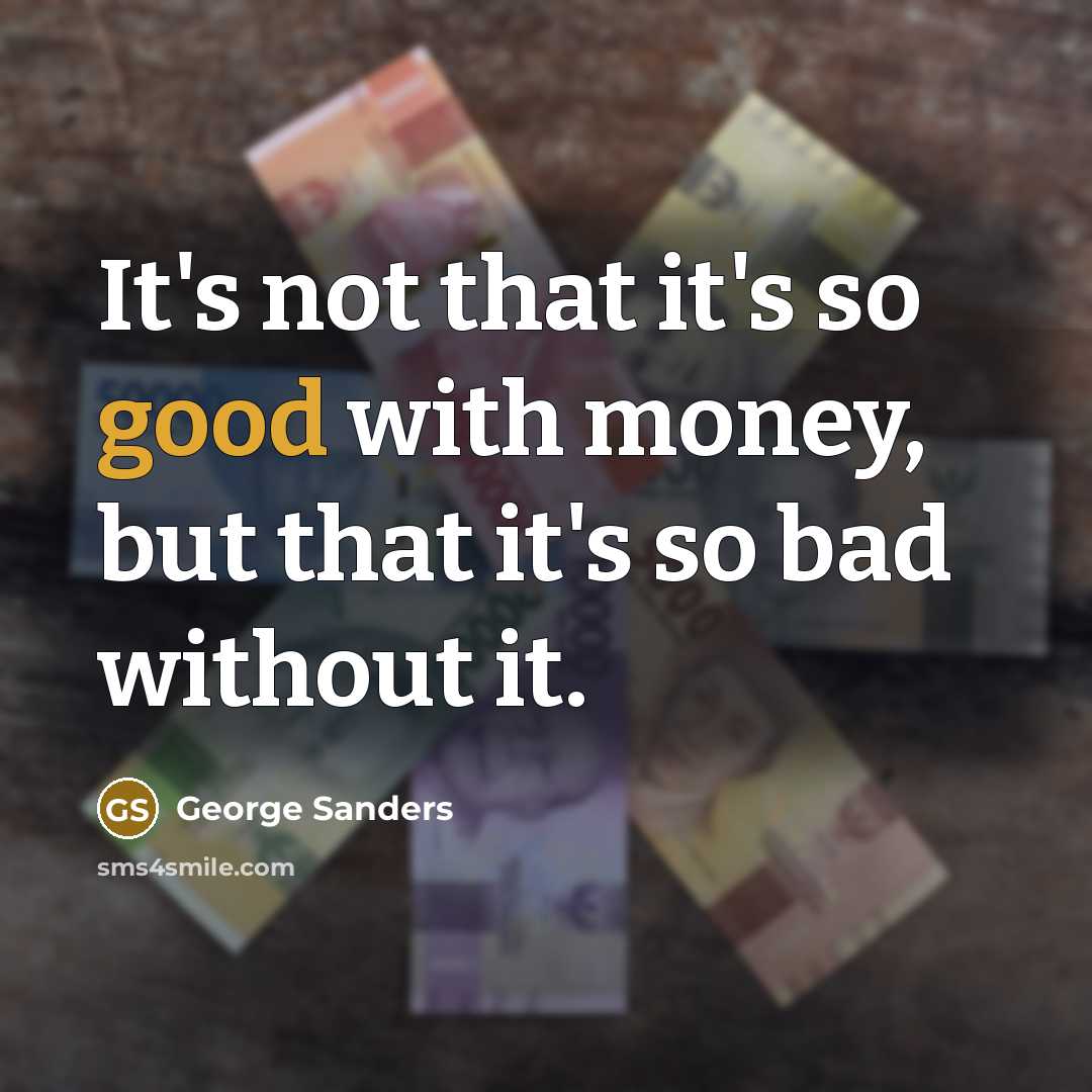 “It's not that it's so good with money, but that it's so bad without it.” quote by George Sanders