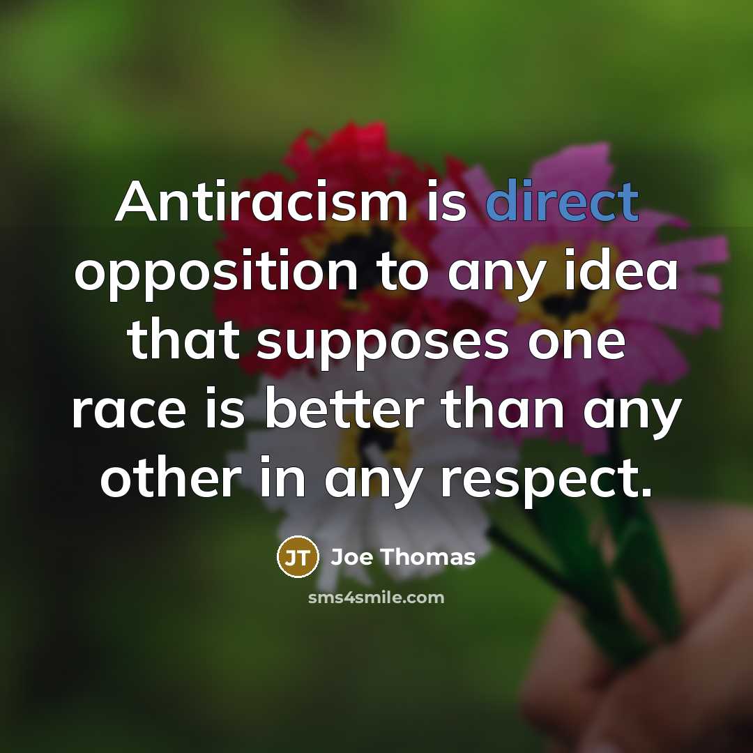 “Antiracism is direct opposition to any idea that supposes one race is better than any other in any respect.” quote by Joe Thomas