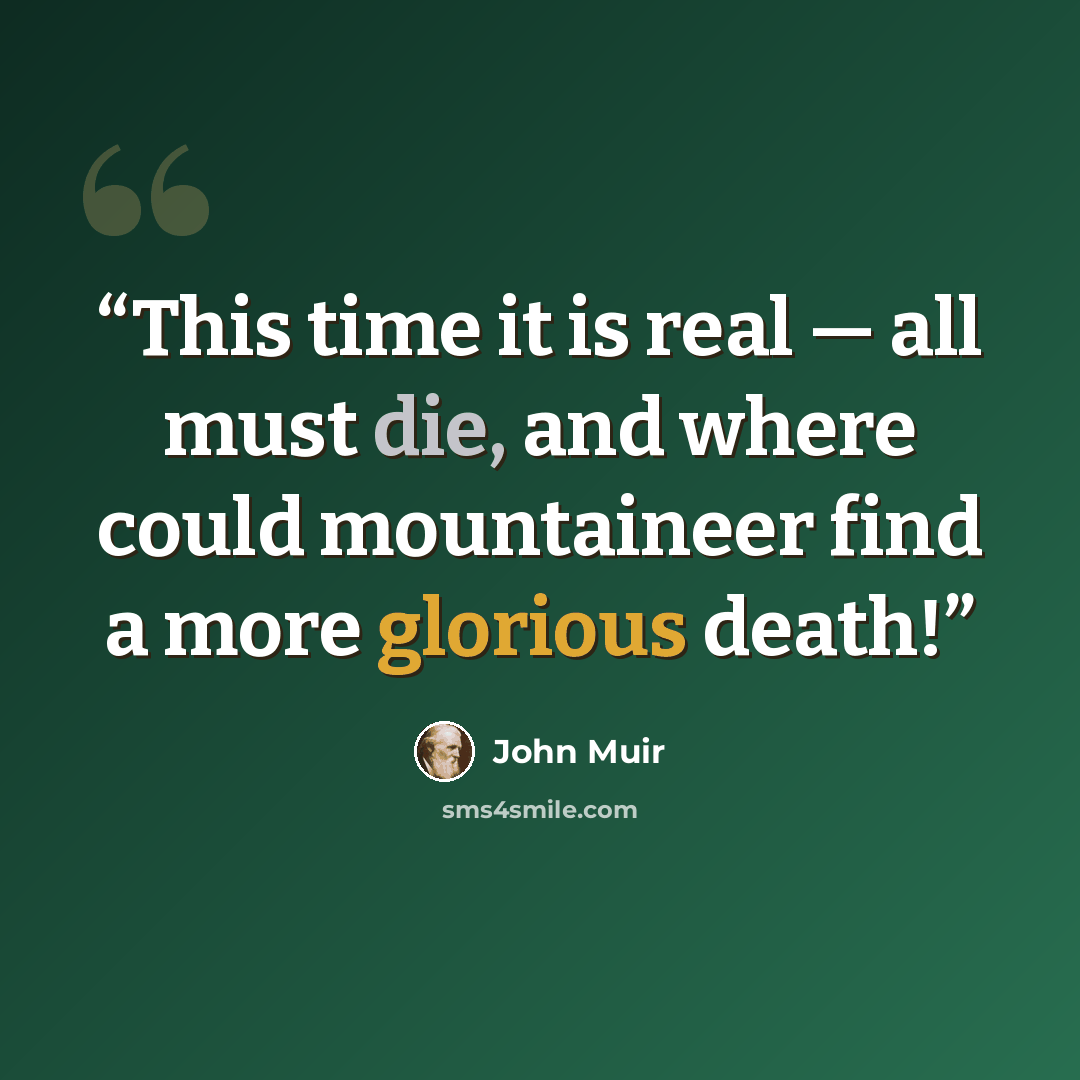 “This time it is real — all must die, and where could mountaineer find a more glorious death!” quote by John Muir