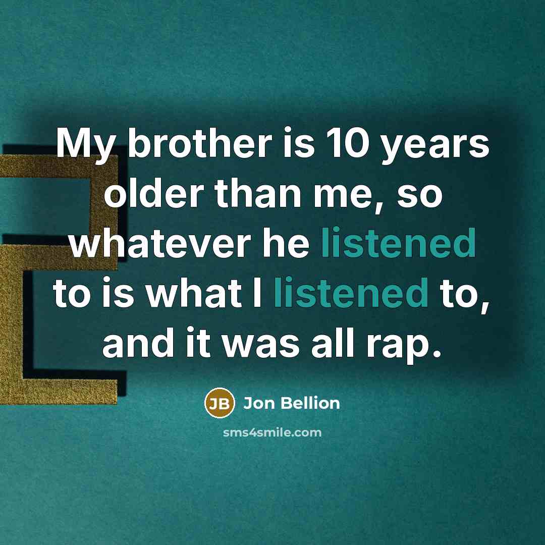 “My brother is 10 years older than me, so whatever he listened to is what I listened to, and it was all rap.” quote by Jon Bellion