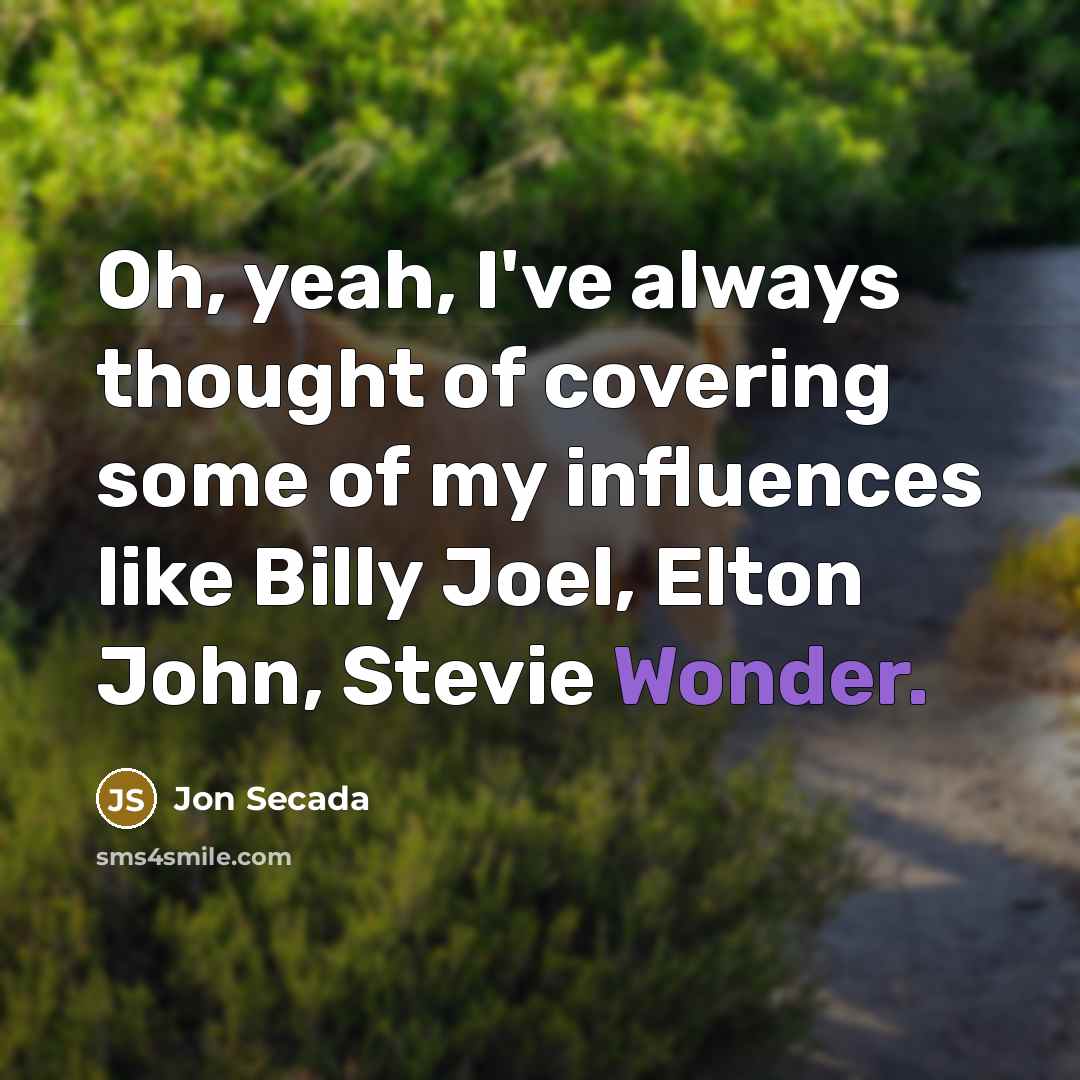 “Oh, yeah, I've always thought of covering some of my influences like Billy Joel, Elton John, Stevie Wonder.” quote by Jon Secada
