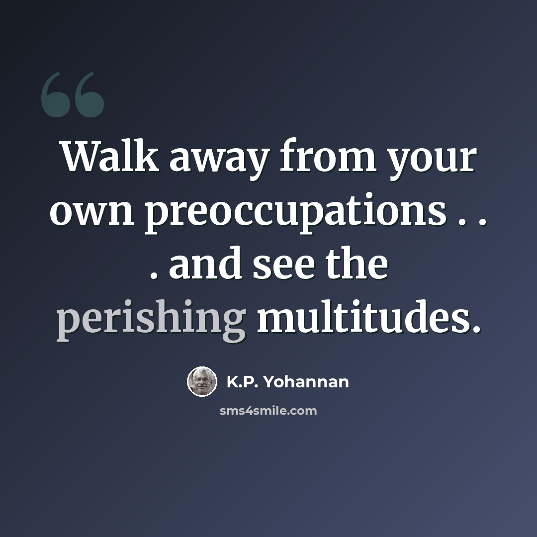 “Walk away from your own preoccupations . . . and see the perishing multitudes.” quote by K.P. Yohannan