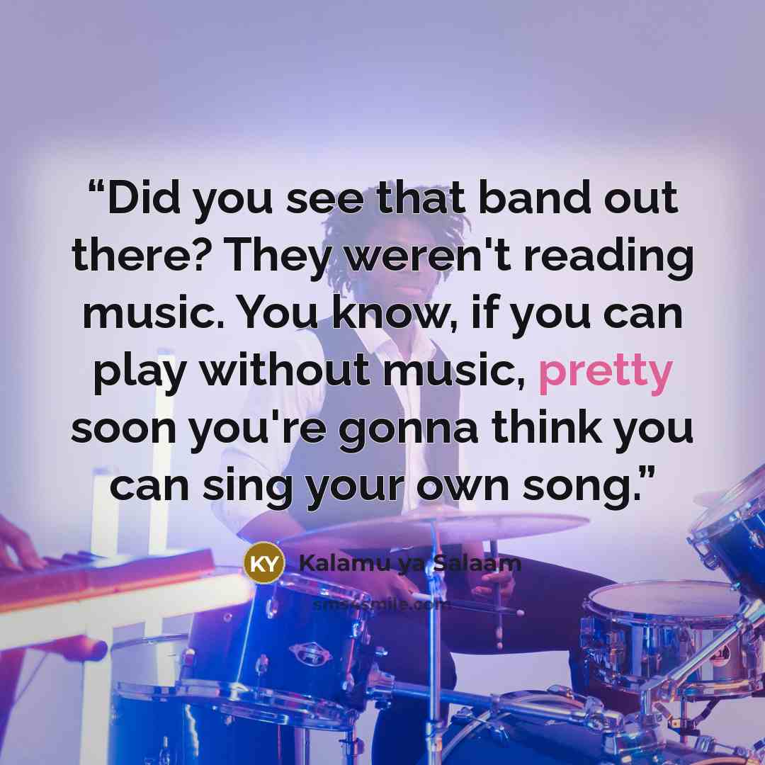 “Did you see that band out there? They weren't reading music. You know, if you can play without music, pretty soon you're gonna think you can sing your own song.” quote by Kalamu ya Salaam