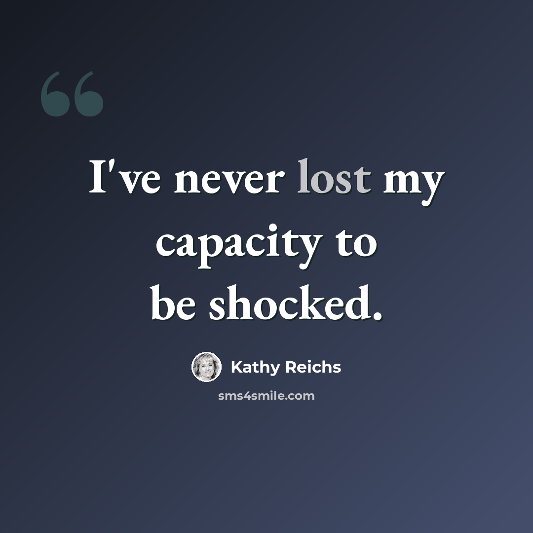 “I've never lost my capacity to be shocked.” quote by Kathy Reichs