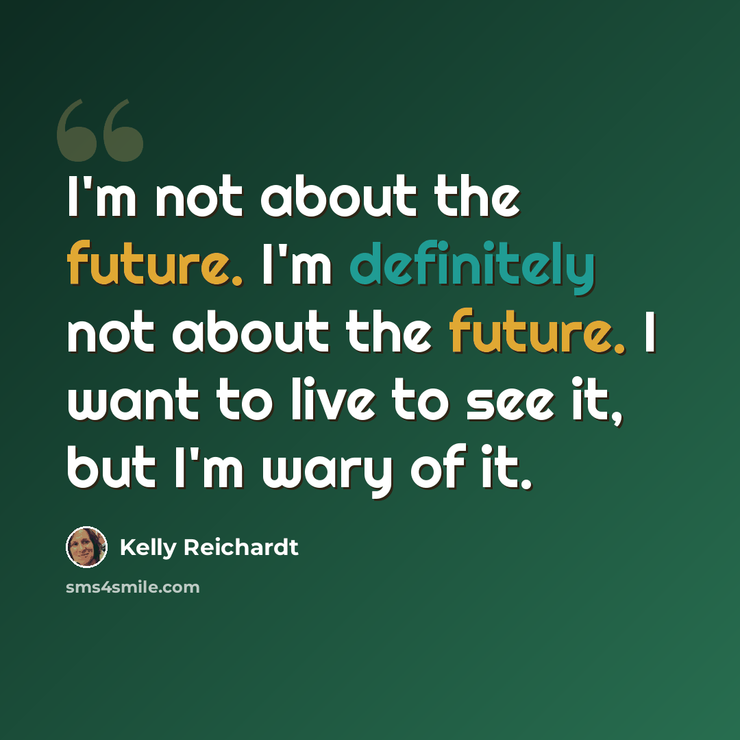 “I'm not about the future. I'm definitely not about the future. I want to live to see it, but I'm wary of it.” quote by Kelly Reichardt