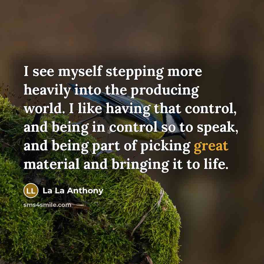 “I see myself stepping more heavily into the producing world. I like having that control, and being in control so to speak, and being part of picking great material and bringing it to life.” quote by La La Anthony