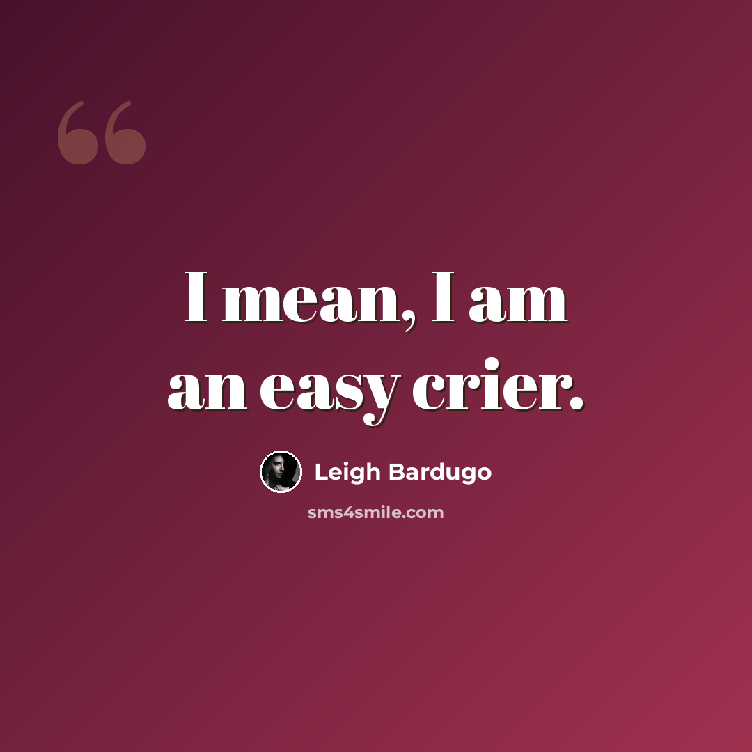 “I mean, I am an easy crier.” quote by Leigh Bardugo