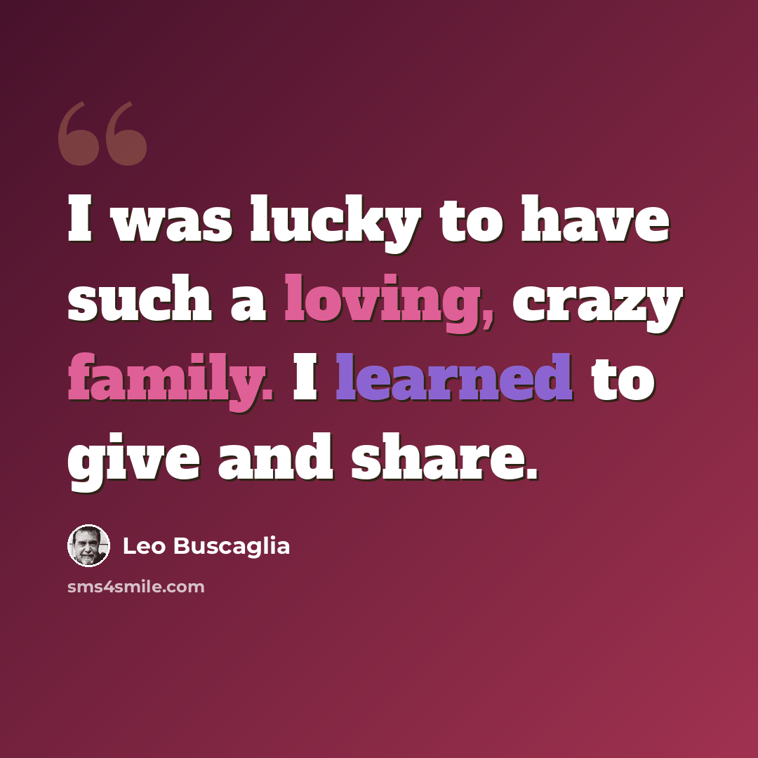 “I was lucky to have such a loving, crazy family. I learned to give and share.” quote by Leo Buscaglia