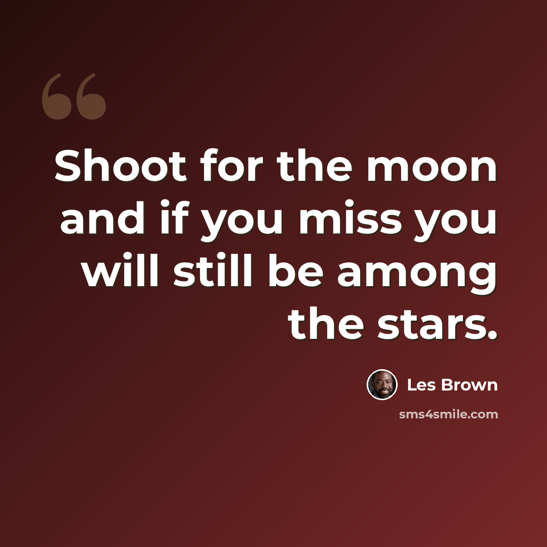 “Shoot for the moon and if you miss you will still be among the stars.” quote by Les Brown
