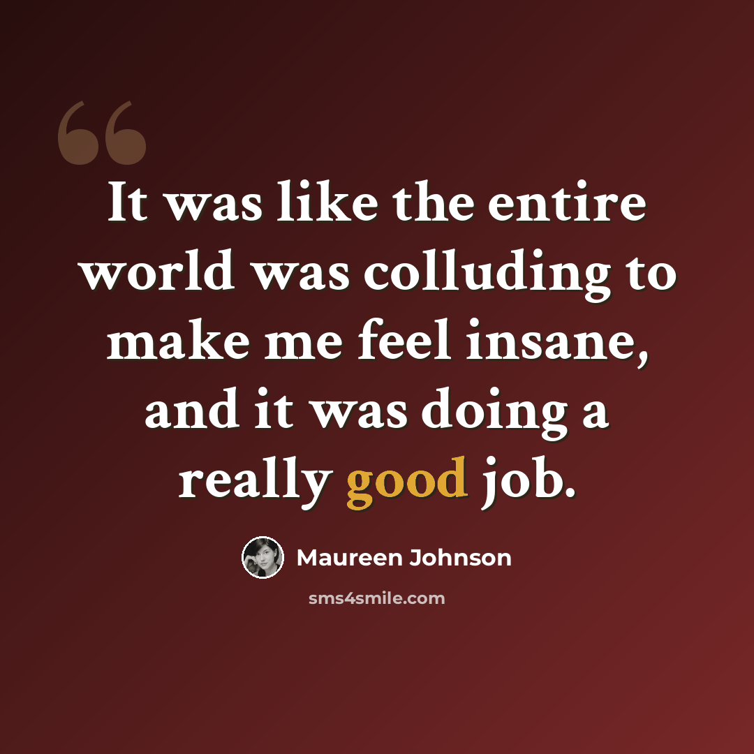 “It was like the entire world was colluding to make me feel insane, and it was doing a really good job.” quote by Maureen Johnson