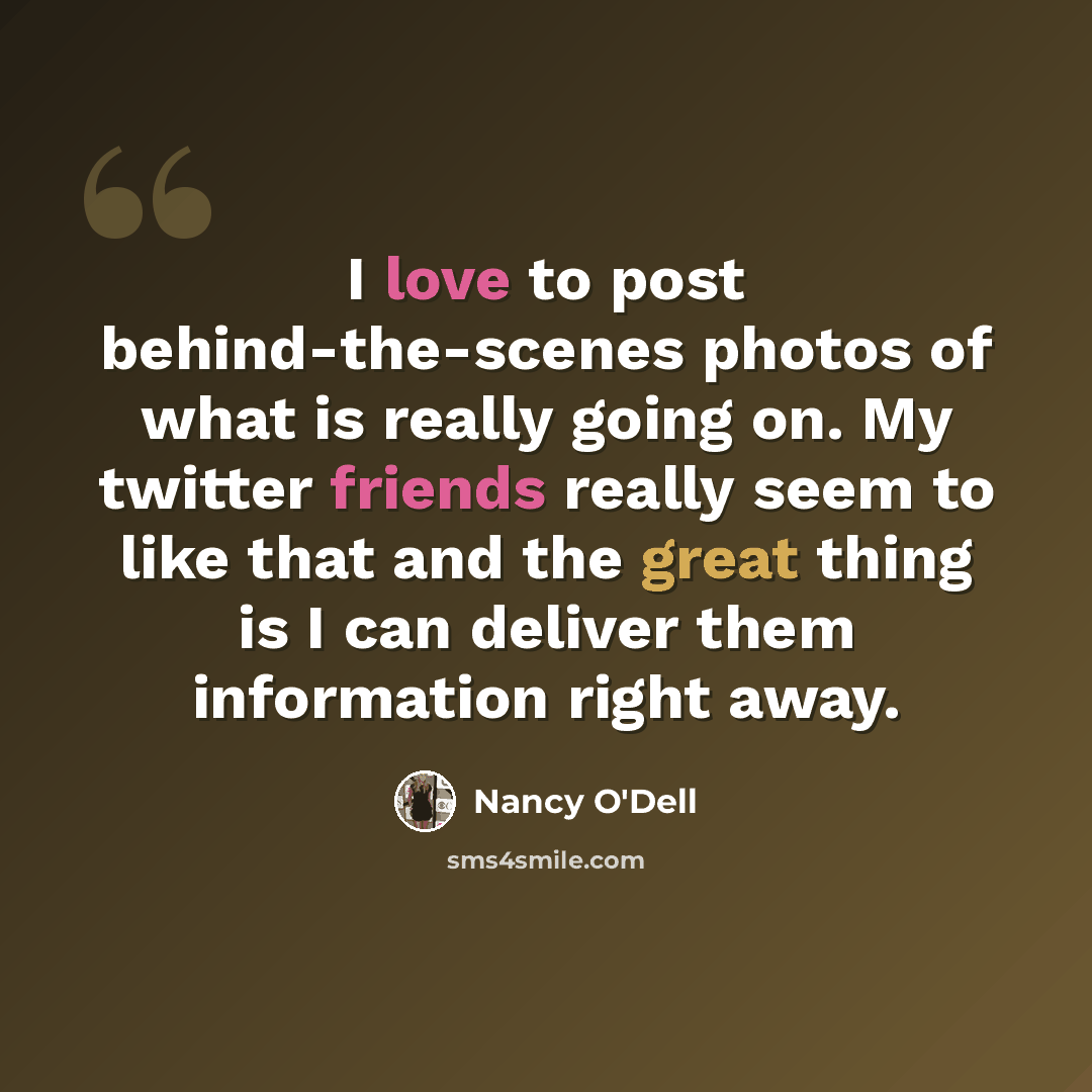 “I love to post behind-the-scenes photos of what is really going on. My twitter friends really seem to like that and the great thing is I can deliver them information right away.” quote by Nancy O'Dell