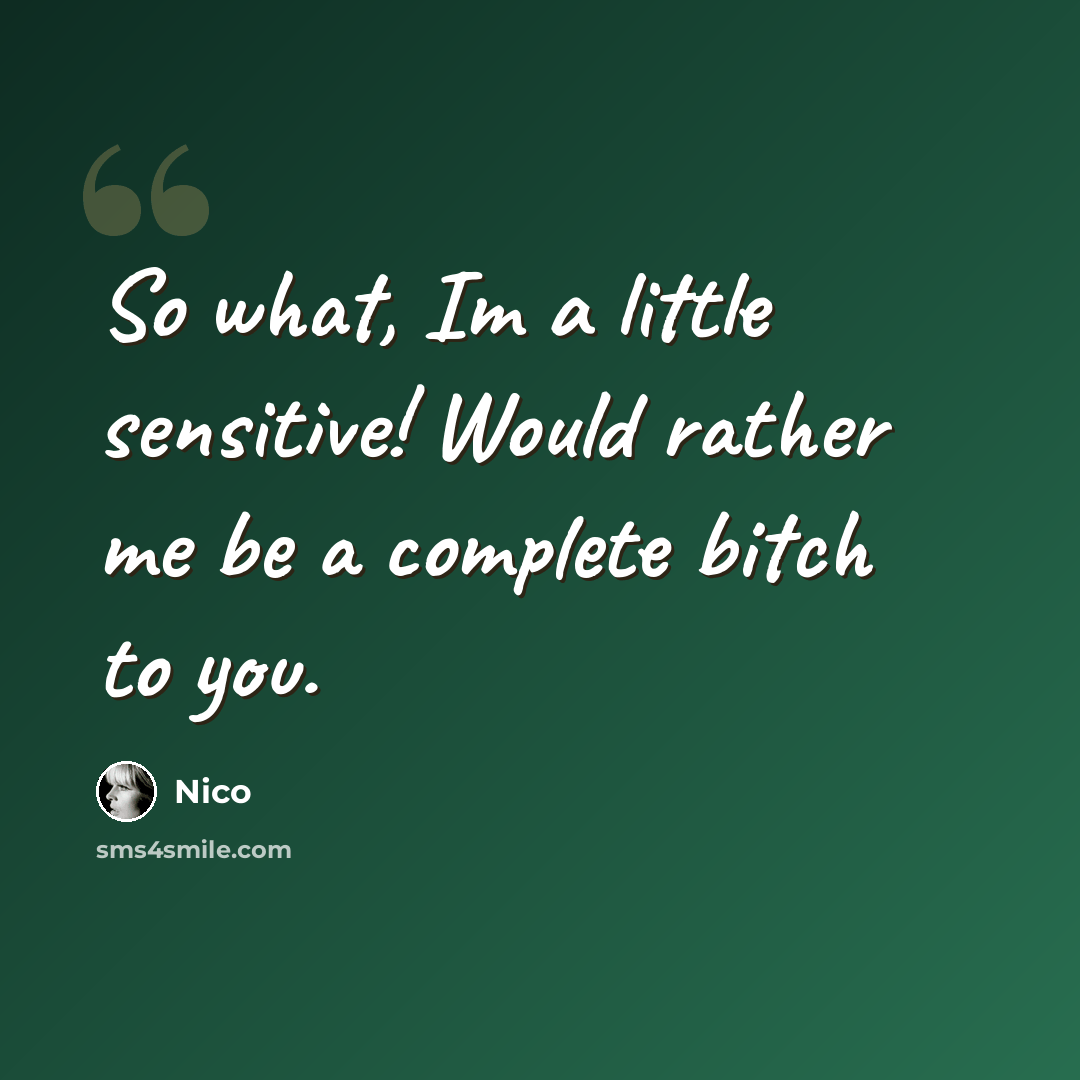 “So what, Im a little sensitive! Would rather me be a complete bitch to you.” quote by Nico