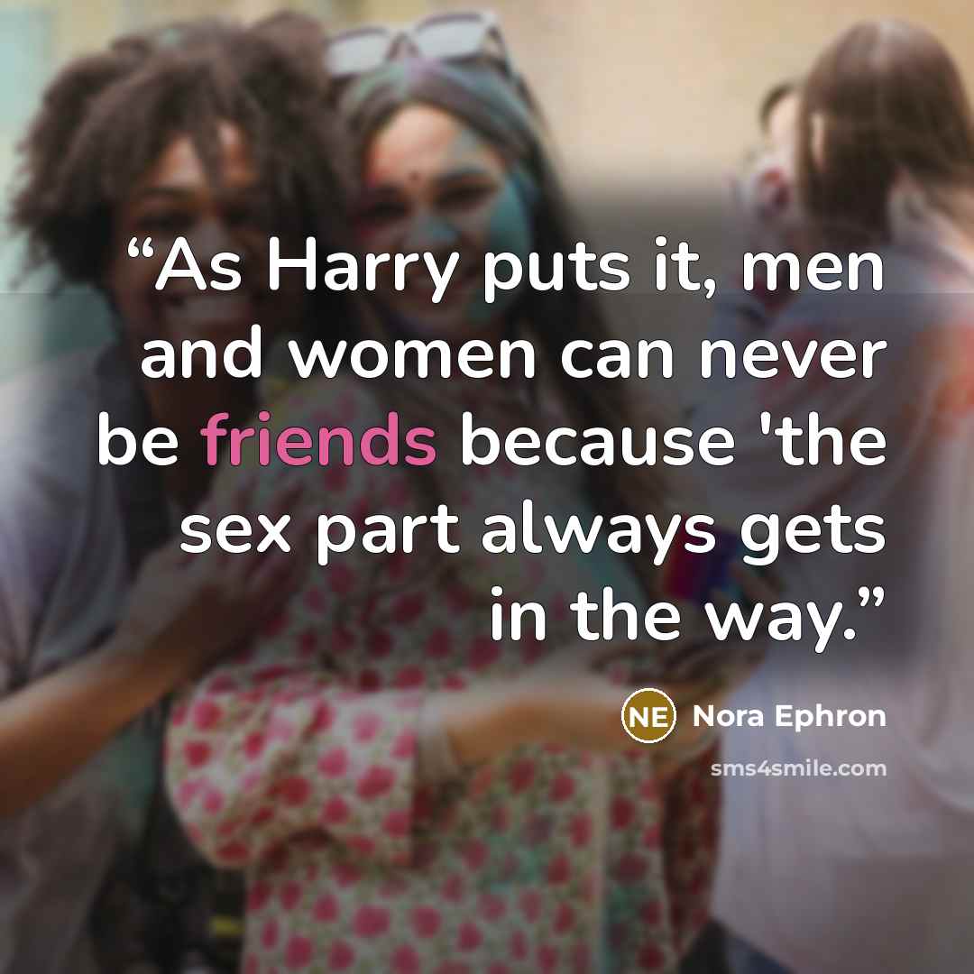 “As Harry puts it, men and women can never be friends because 'the sex part always gets in the way.” quote by Nora Ephron
