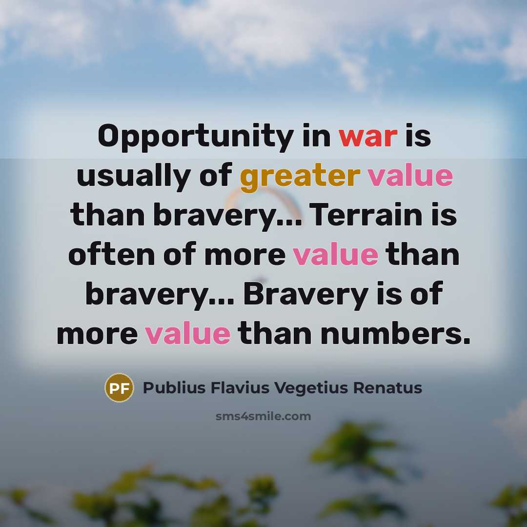 “Opportunity in war is usually of greater value than bravery... Terrain is often of more value than bravery... Bravery is of more value than numbers.” quote by Publius Flavius Vegetius Renatus