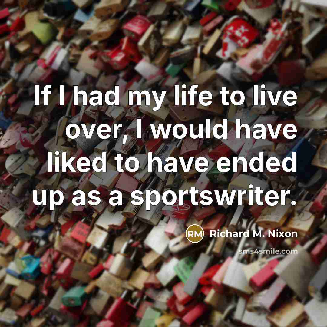 “If I had my life to live over, I would have liked to have ended up as a sportswriter.” quote by Richard M. Nixon