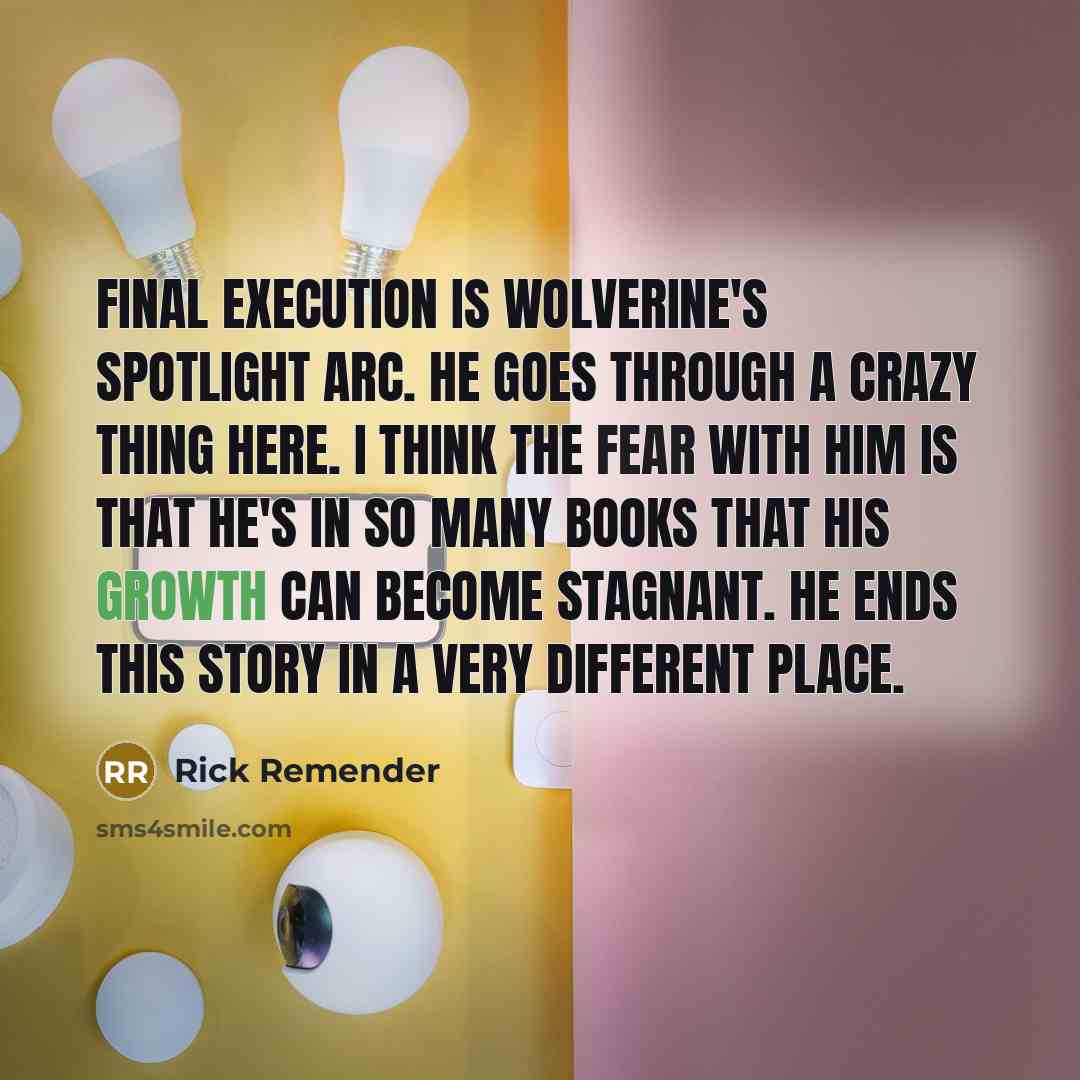 “Final Execution is Wolverine's spotlight arc. He goes through a crazy thing here. I think the fear with him is that he's in so many books that his growth can become stagnant. He ends this story in a very different place.” quote by Rick Remender
