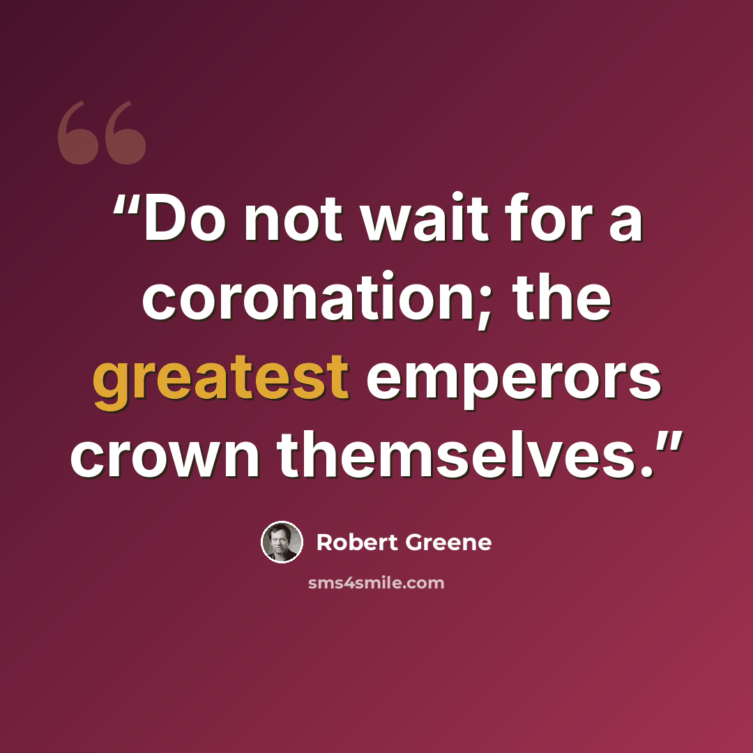 “Do not wait for a coronation; the greatest emperors crown themselves.” quote by Robert Greene