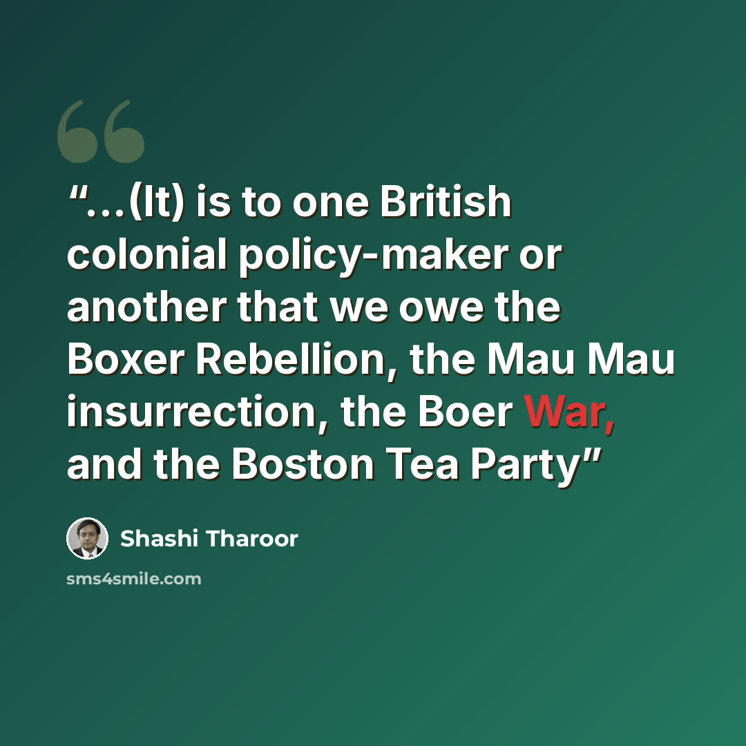 “...(It) is to one British colonial policy-maker or another that we owe the Boxer Rebellion, the Mau Mau insurrection, the Boer War, and the Boston Tea Party” quote by Shashi Tharoor