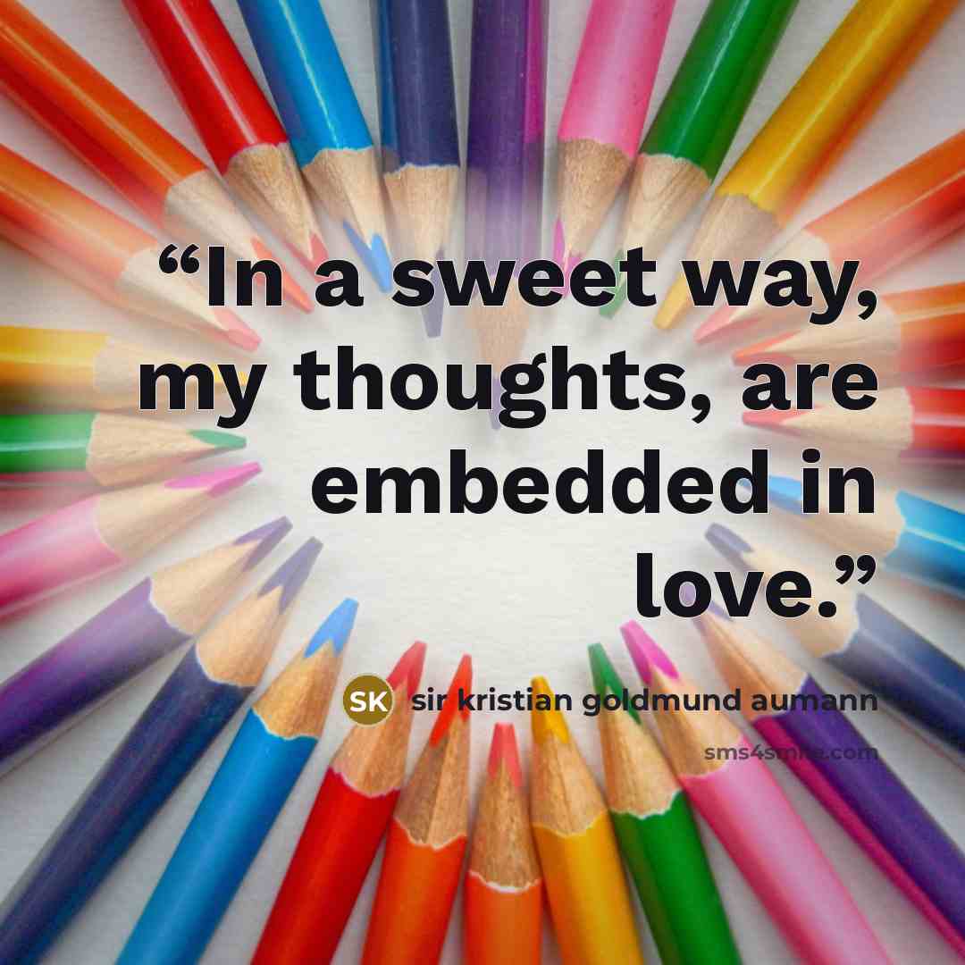 “In a sweet way, my thoughts, are embedded in love.” quote by sir kristian goldmund aumann