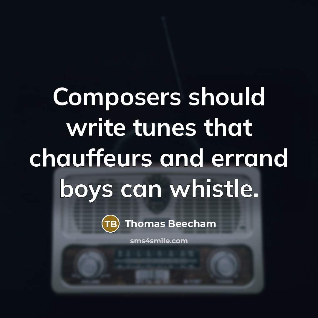 “Composers should write tunes that chauffeurs and errand boys can whistle.” quote by Thomas Beecham