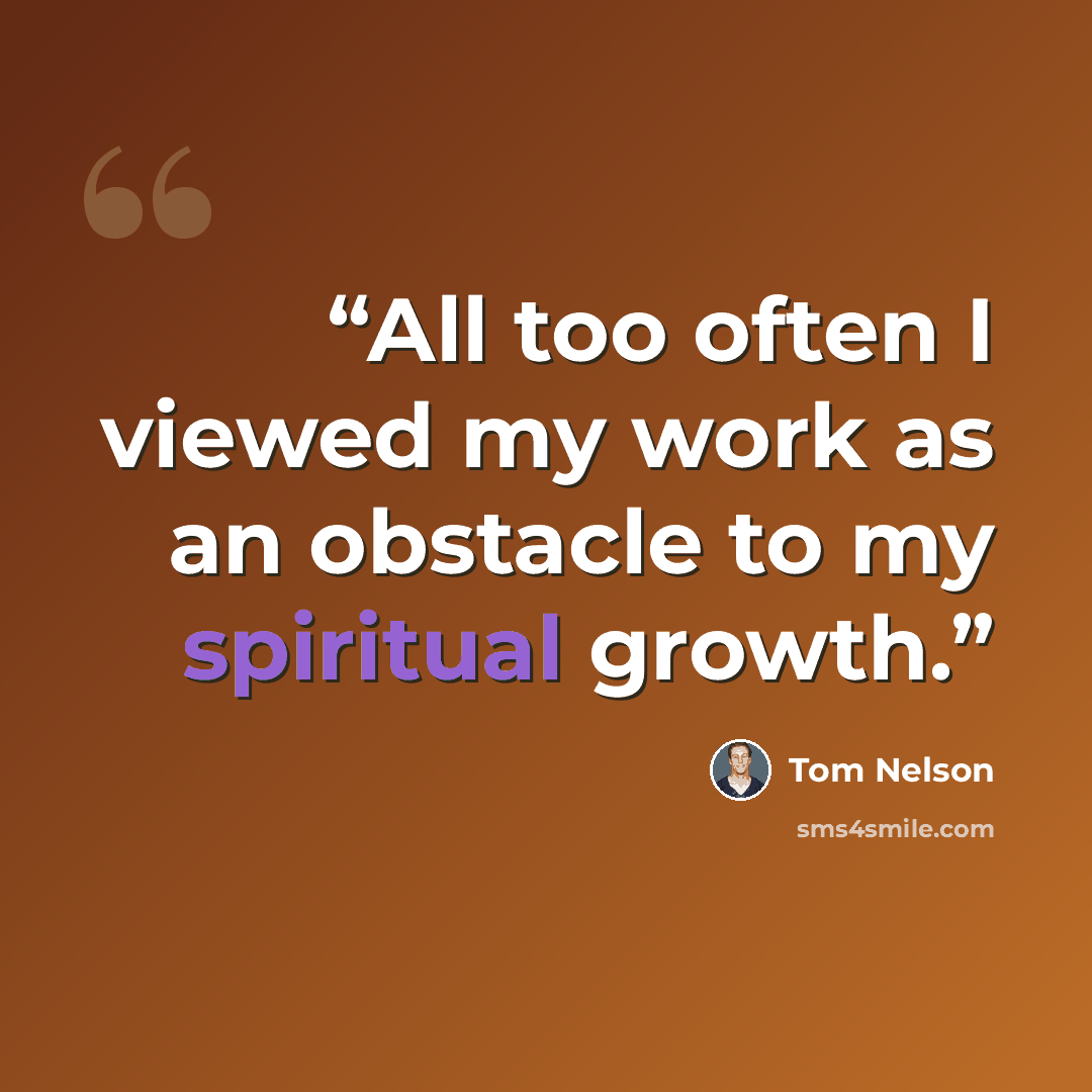 “All too often I viewed my work as an obstacle to my spiritual growth.” quote by Tom Nelson