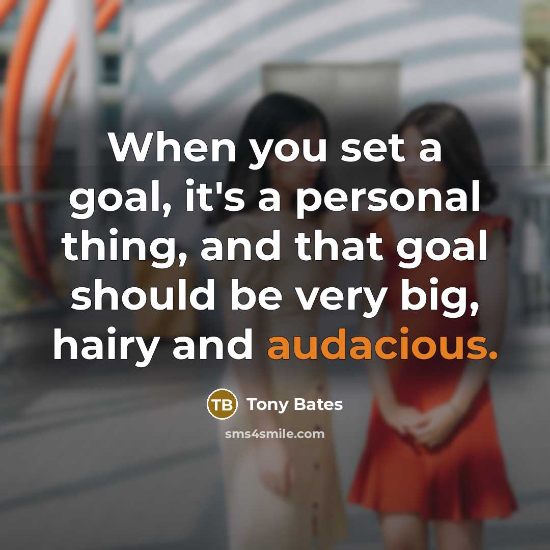“When you set a goal, it's a personal thing, and that goal should be very big, hairy and audacious.” quote by Tony Bates