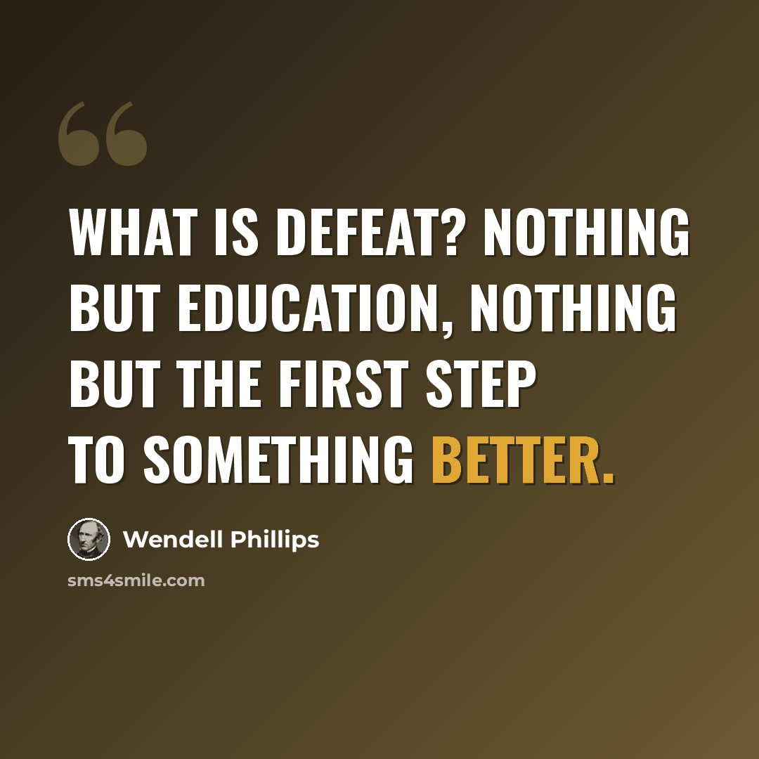 “What is defeat? Nothing but education, nothing but the first step to something better.” quote by Wendell Phillips