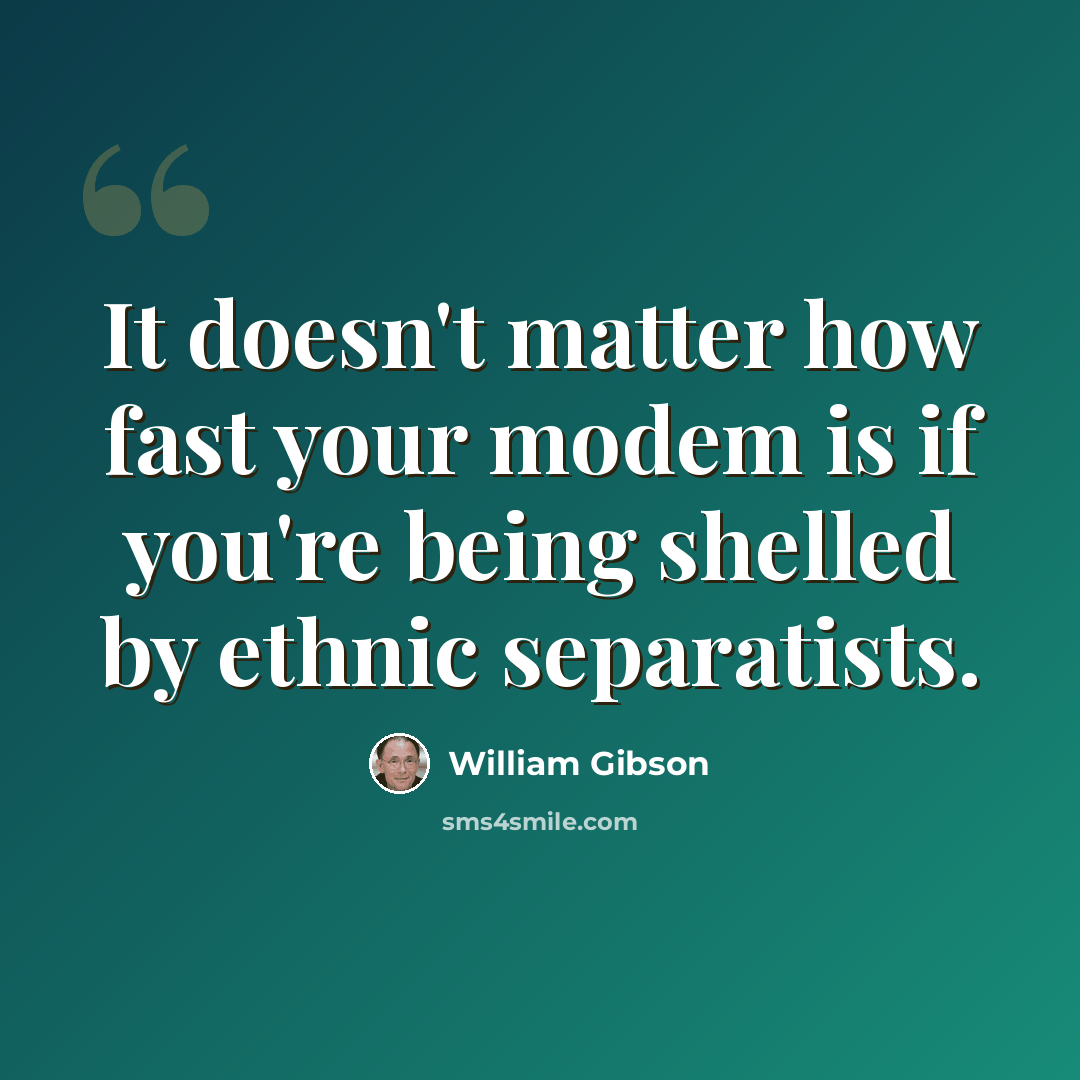 “It doesn't matter how fast your modem is if you're being shelled by ethnic separatists.” quote by William Gibson