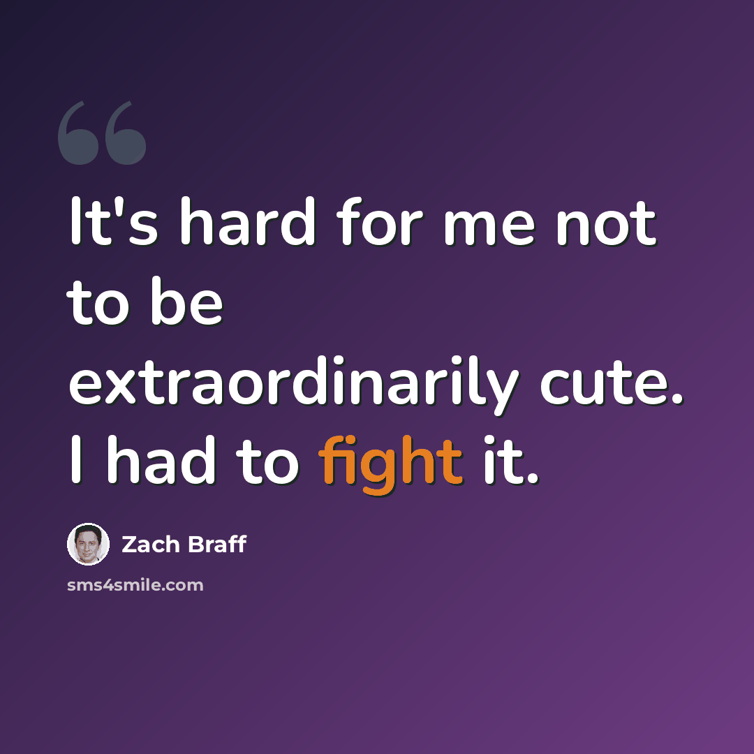 “It's hard for me not to be extraordinarily cute. I had to fight it.” quote by Zach Braff