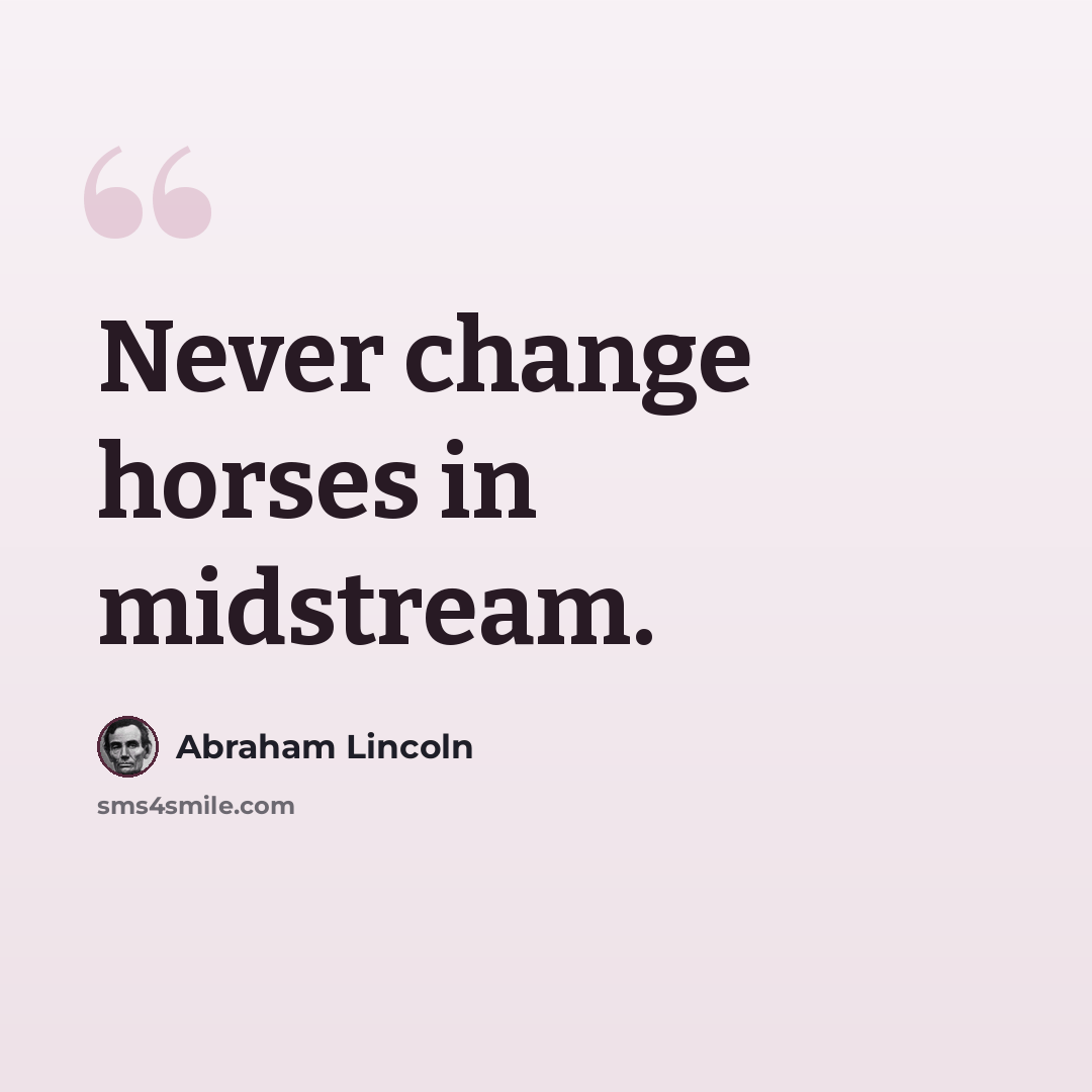 “Never change horses in midstream.” quote by Abraham Lincoln