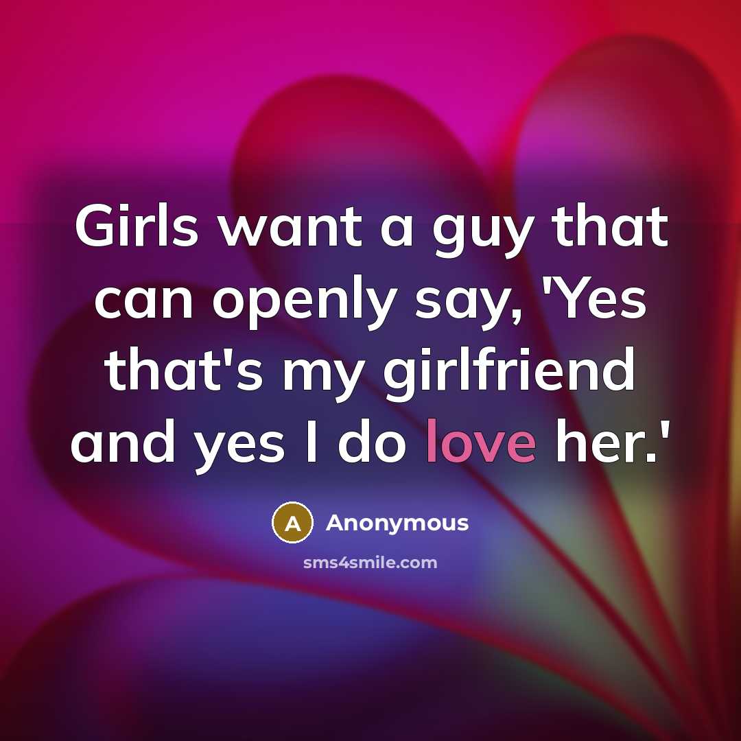 “Girls want a guy that can openly say, 'Yes that's my girlfriend and yes I do love her.'” quote by Anonymous