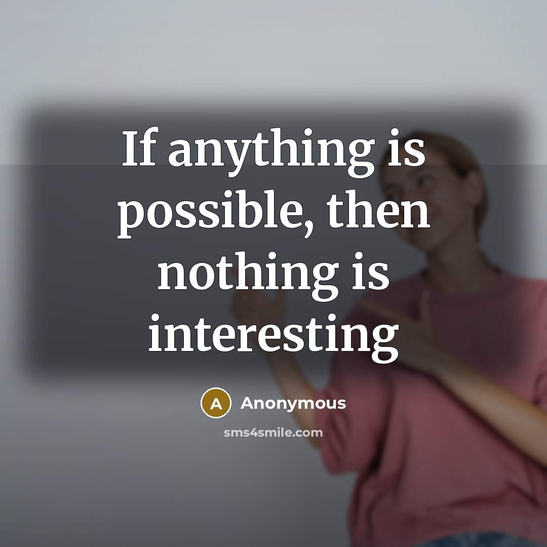 “If anything is possible, then nothing is interesting” quote by Anonymous