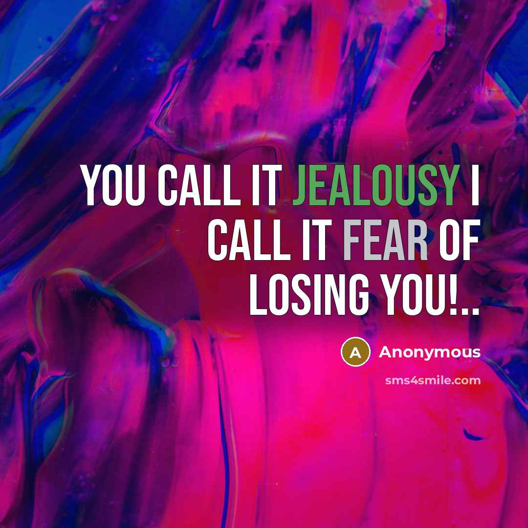 “You call it jealousy I call it fear of losing you!..” quote by Anonymous