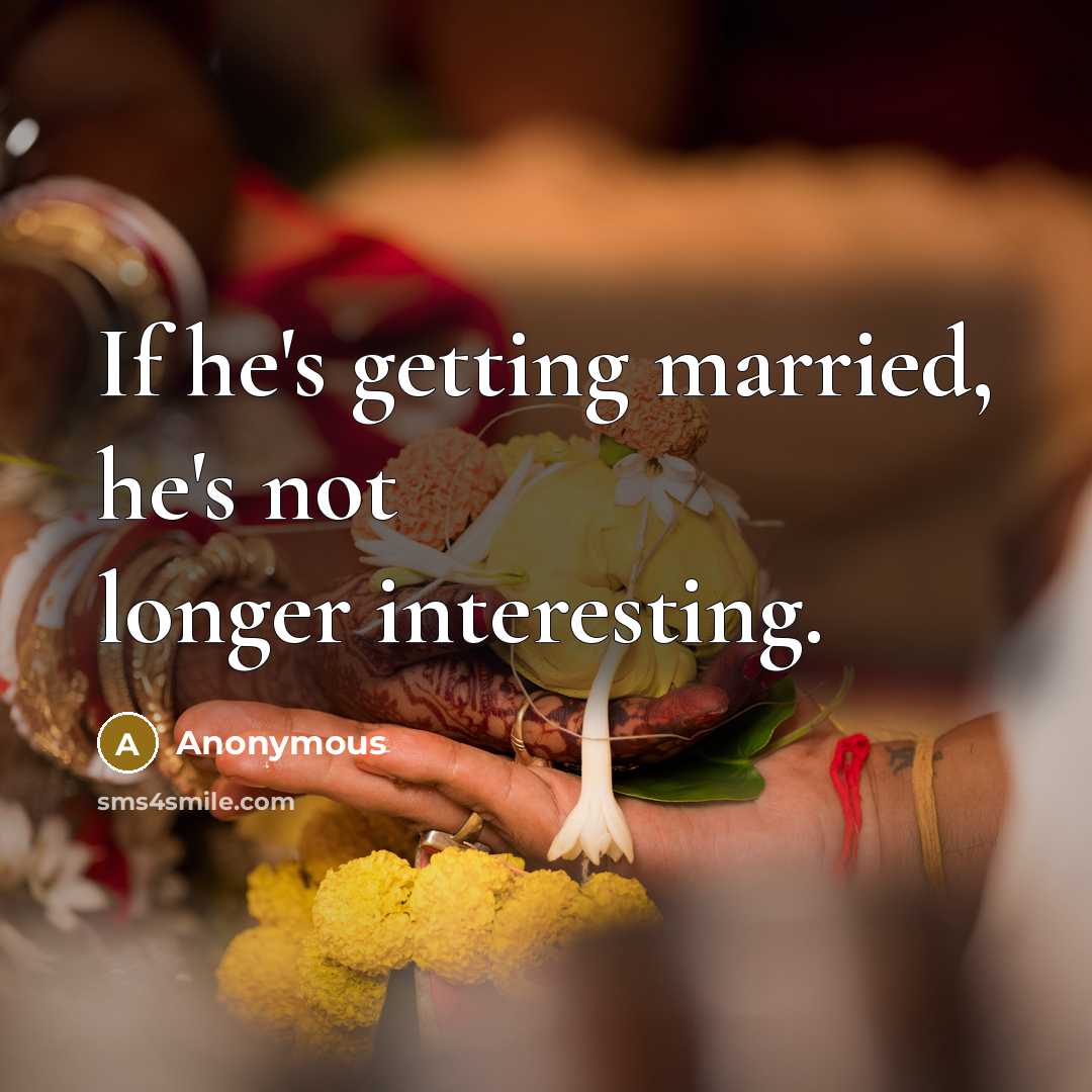 “If he's getting married, he's not longer interesting.” quote by Anonymous