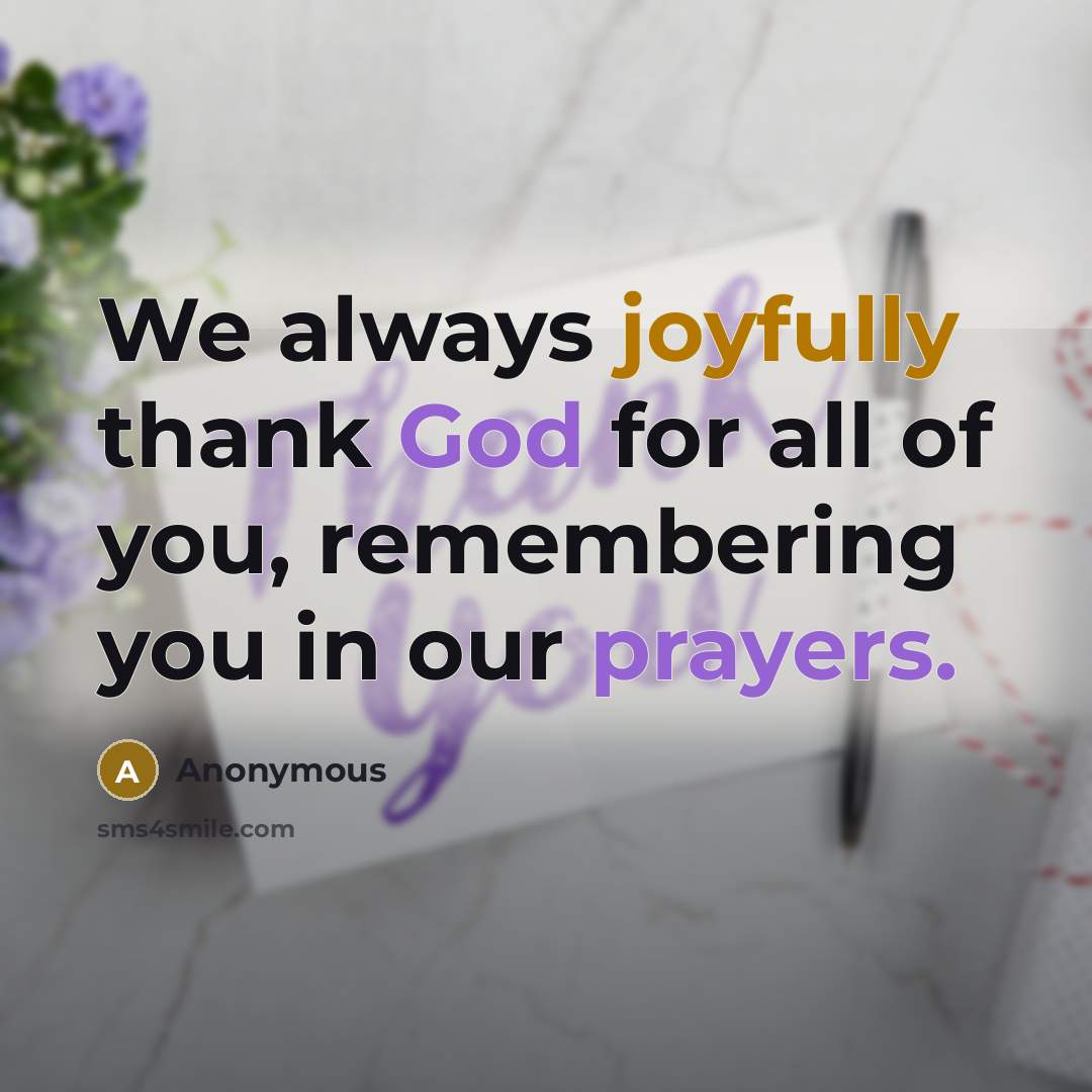 “We always joyfully thank God for all of you, remembering you in our prayers.” quote by Anonymous