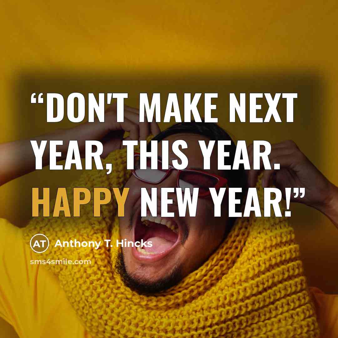 “Don't make next year, this year. Happy New Year!” quote by Anthony T. Hincks