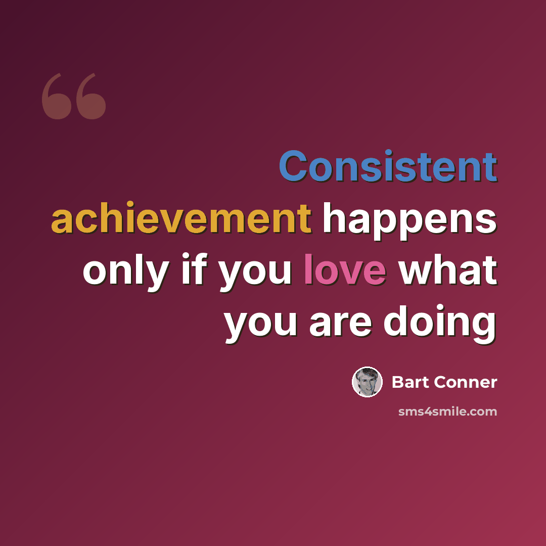 “Consistent achievement happens only if you love what you are doing” quote by Bart Conner