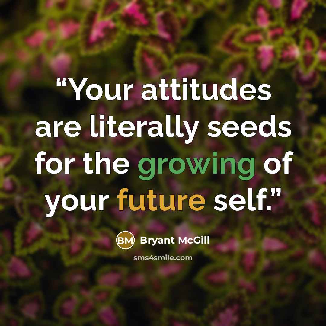 “Your attitudes are literally seeds for the growing of your future self.” quote by Bryant McGill