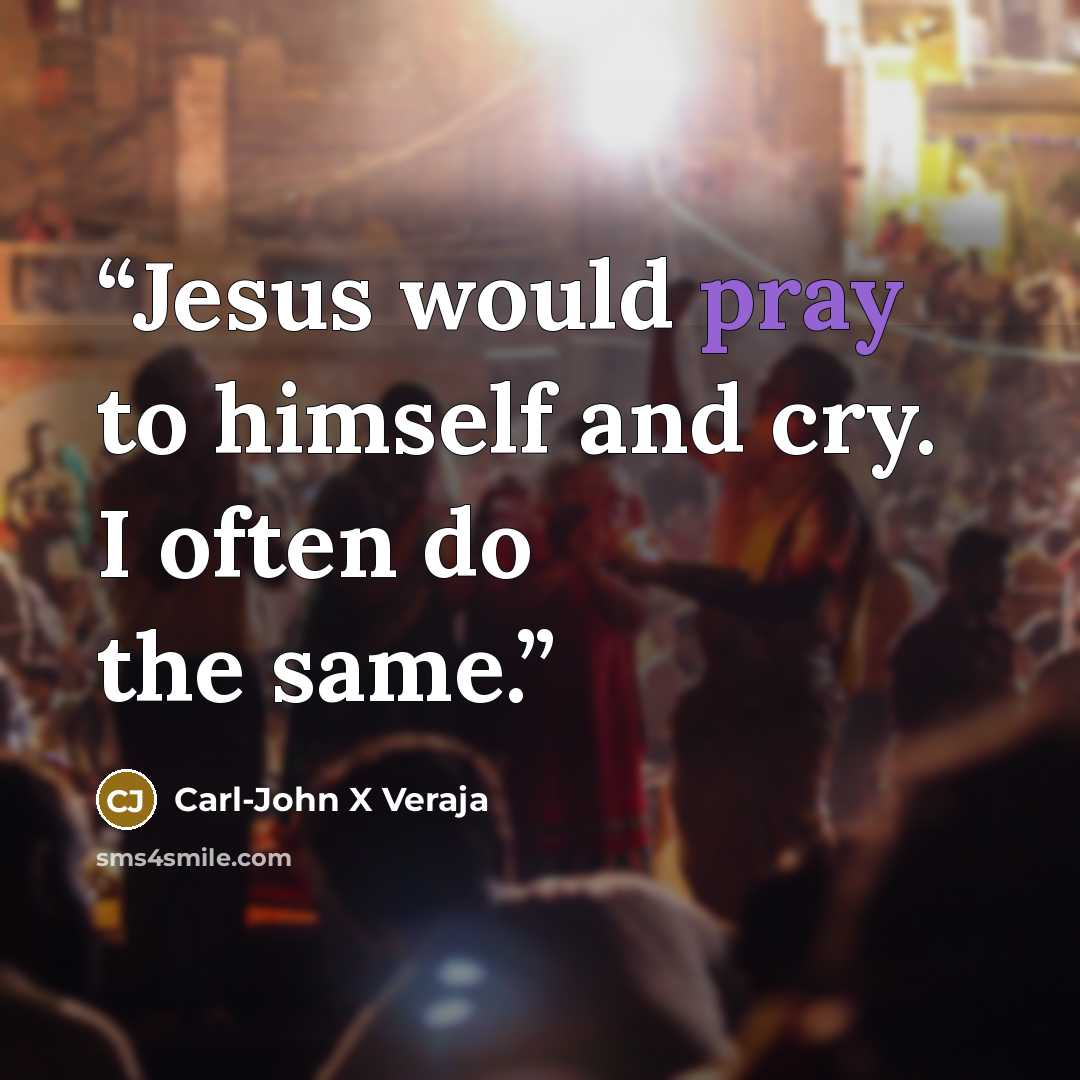 “Jesus would pray to himself and cry. I often do the same.” quote by Carl-John X Veraja
