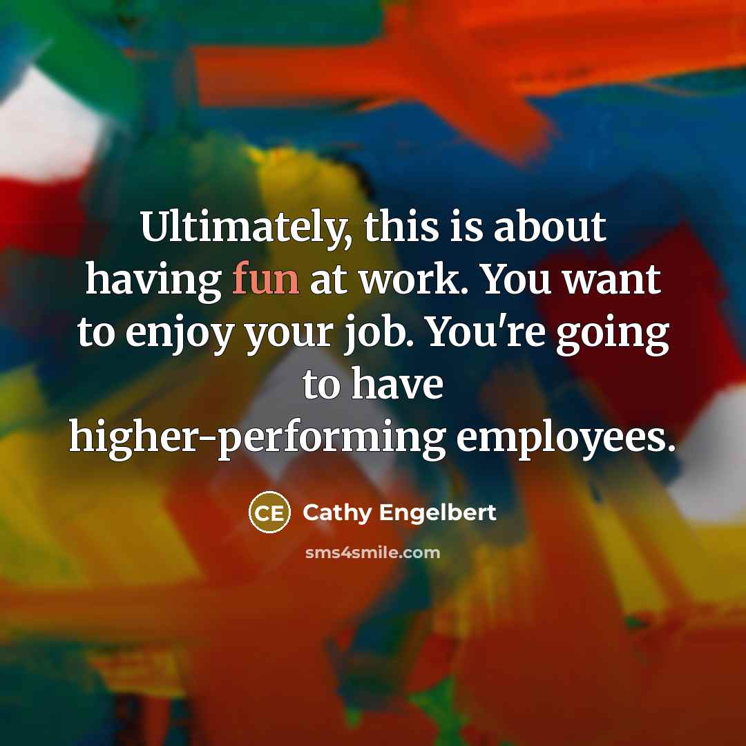 “Ultimately, this is about having fun at work. You want to enjoy your job. You're going to have higher-performing employees.” quote by Cathy Engelbert