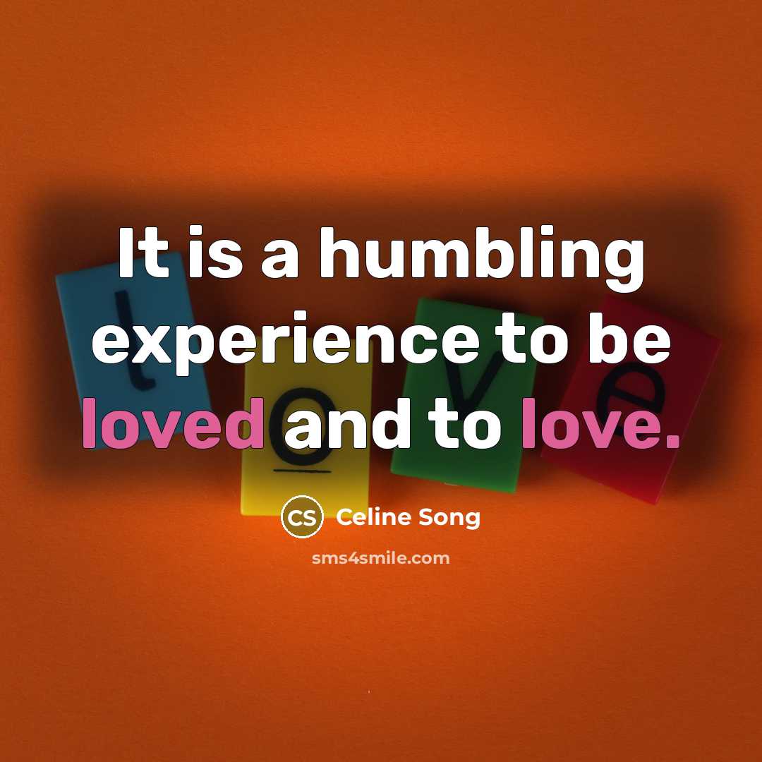 “It is a humbling experience to be loved and to love.” quote by Celine Song