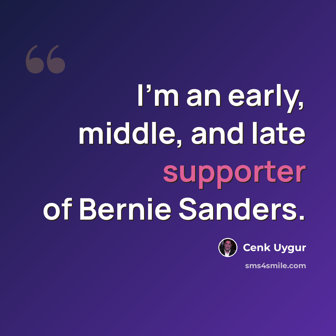 “I'm an early, middle, and late supporter of Bernie Sanders.” quote by Cenk Uygur