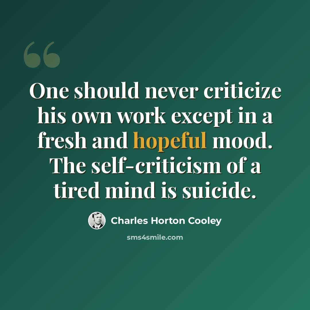 “One should never criticize his own work except in a fresh and hopeful mood. The self-criticism of a tired mind is suicide.” quote by Charles Horton Cooley