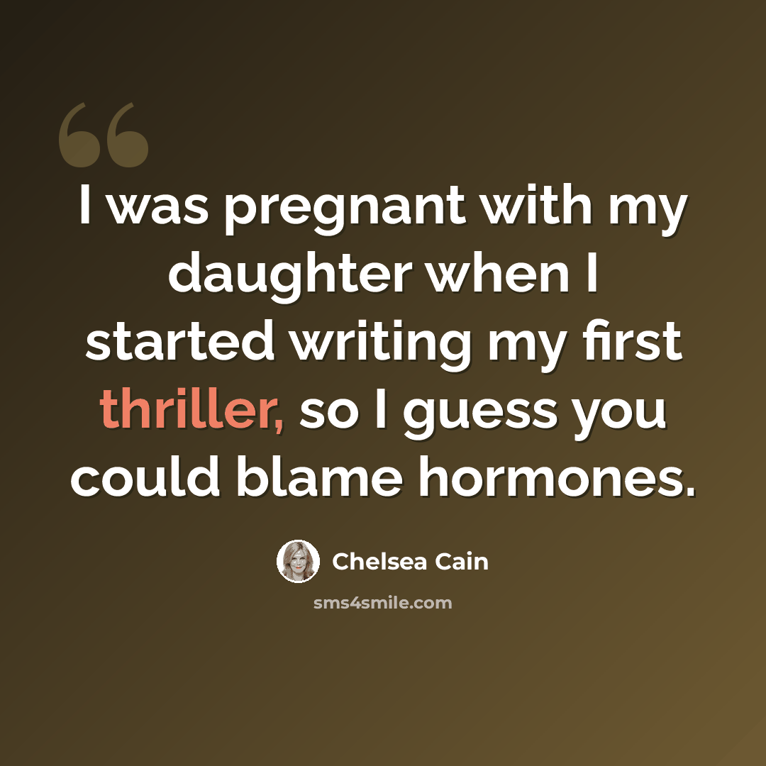 “I was pregnant with my daughter when I started writing my first thriller, so I guess you could blame hormones.” quote by Chelsea Cain