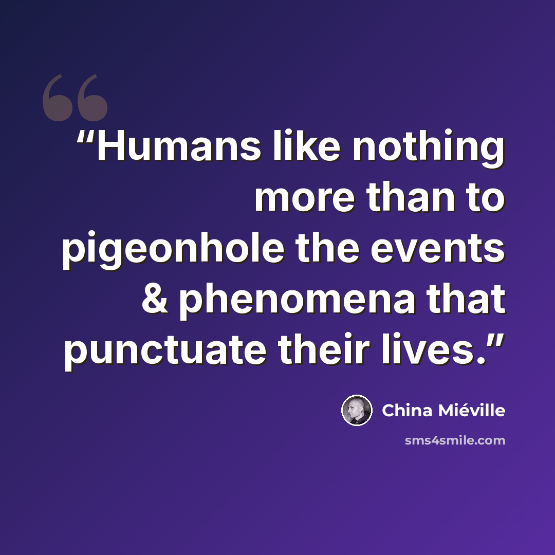 “Humans like nothing more than to pigeonhole the events & phenomena that punctuate their lives.” quote by China Miéville