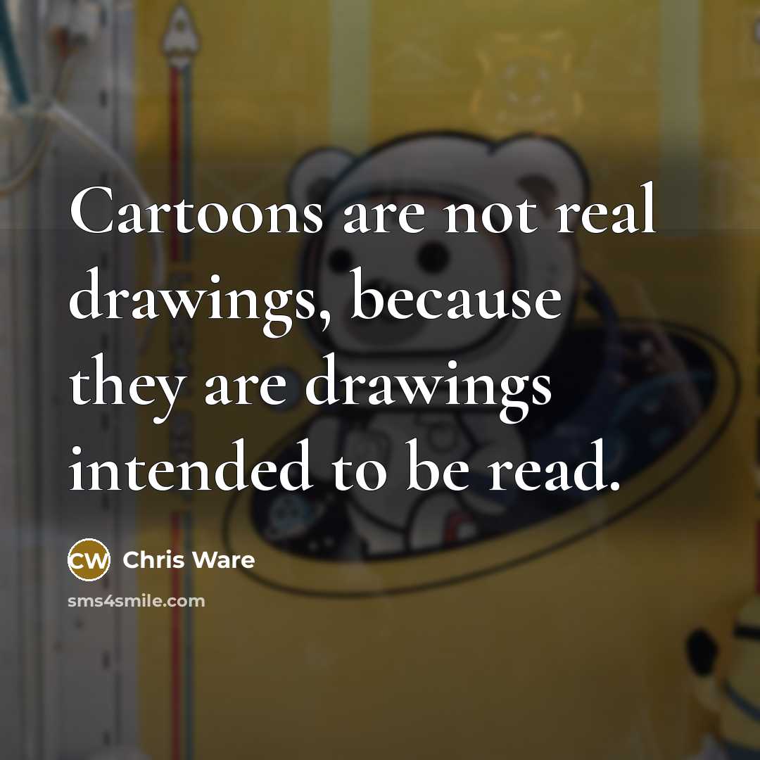 “Cartoons are not real drawings, because they are drawings intended to be read.” quote by Chris Ware