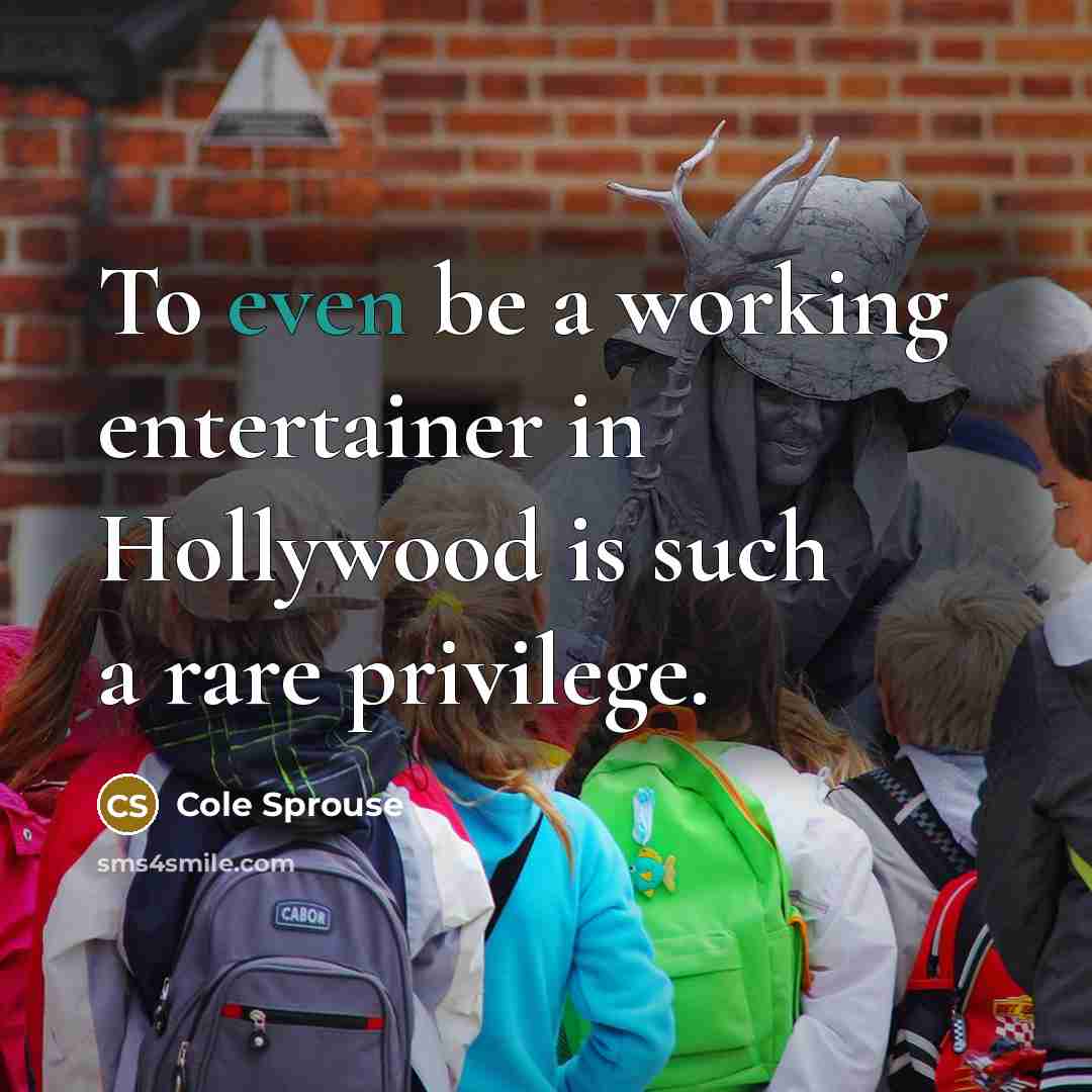 “To even be a working entertainer in Hollywood is such a rare privilege.” quote by Cole Sprouse