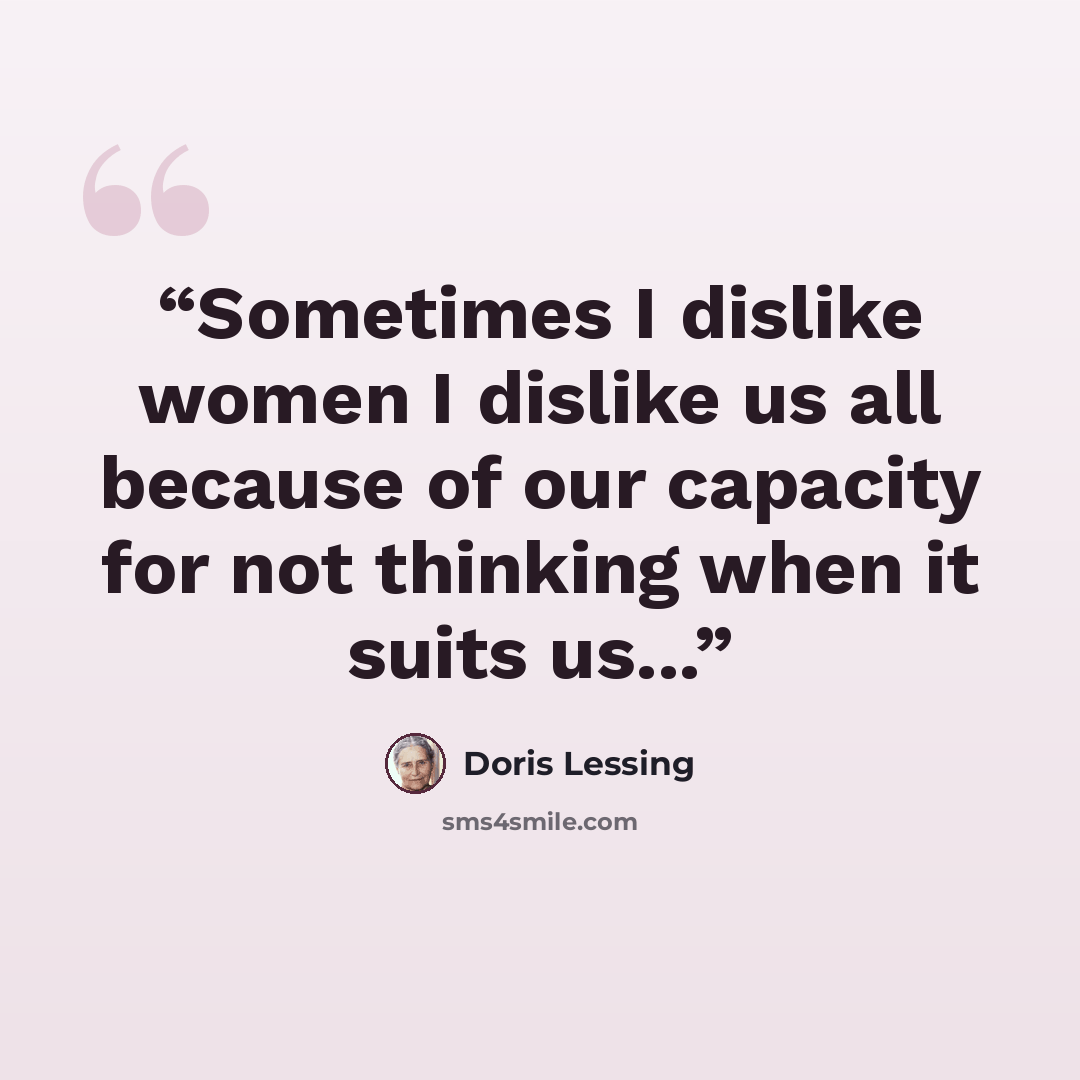 “Sometimes I dislike women I dislike us all because of our capacity for not thinking when it suits us...” quote by Doris Lessing