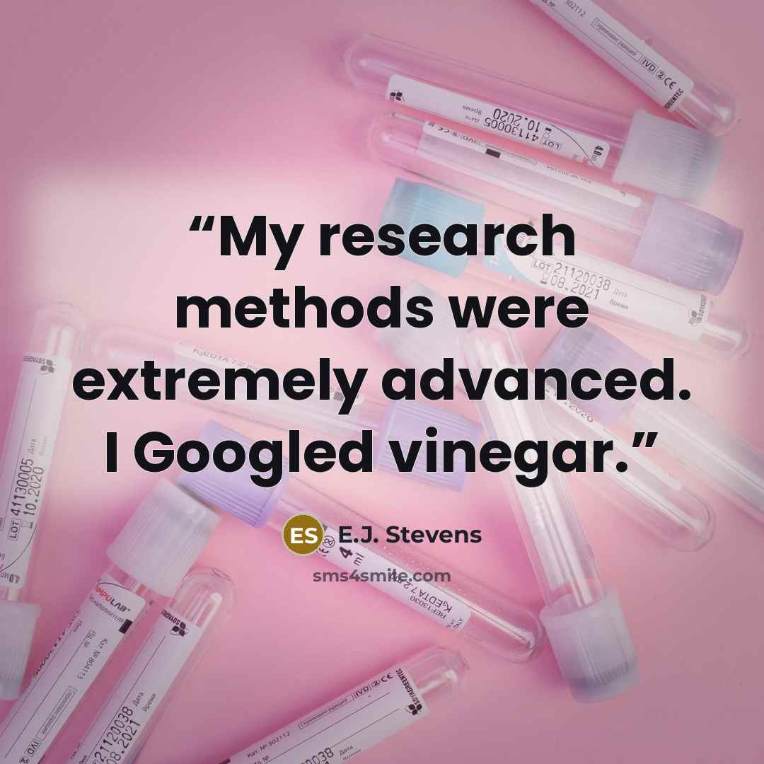 “My research methods were extremely advanced. I Googled vinegar.” quote by E.J. Stevens