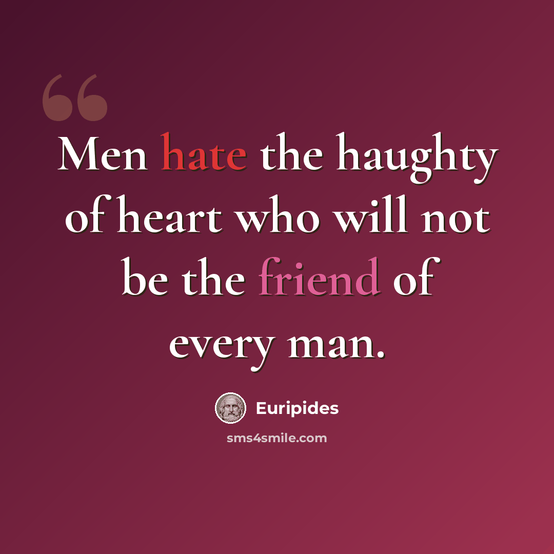 “Men hate the haughty of heart who will not be the friend of every man.” quote by Euripides